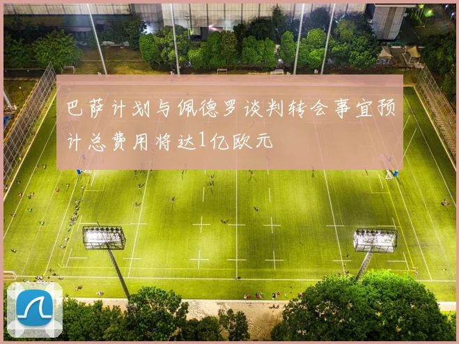 巴萨计划与佩德罗谈判转会事宜预计总费用将达1亿欧元