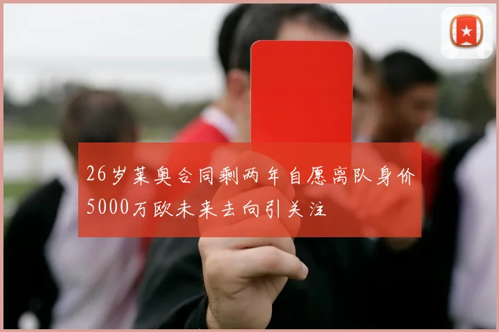 26岁莱奥合同剩两年自愿离队身价5000万欧未来去向引关注