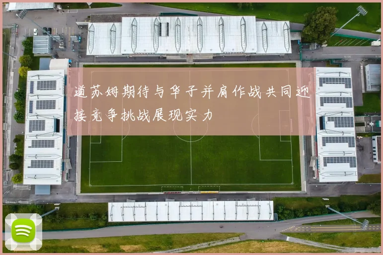 道苏姆期待与华子并肩作战共同迎接竞争挑战展现实力