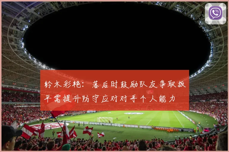 铃木彩艳：落后时鼓励队友争取扳平需提升防守应对对手个人能力