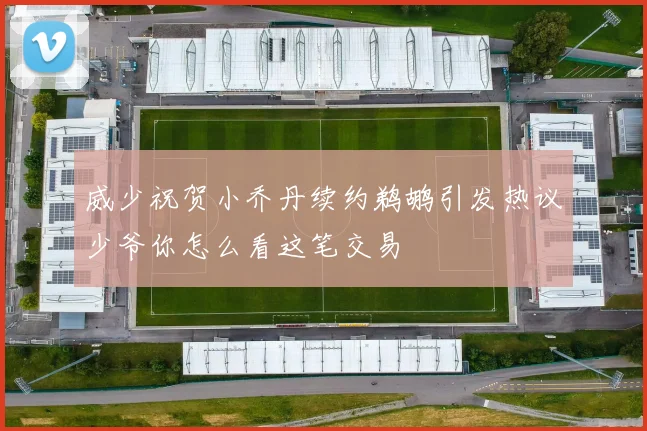 威少祝贺小乔丹续约鹈鹕引发热议少爷你怎么看这笔交易