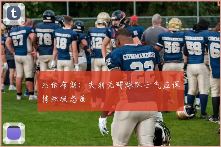 杰伦布朗：失利无碍球队士气应保持积极态度