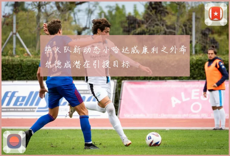 热火队新动态小哈达威康利之外希尔德成潜在引援目标
