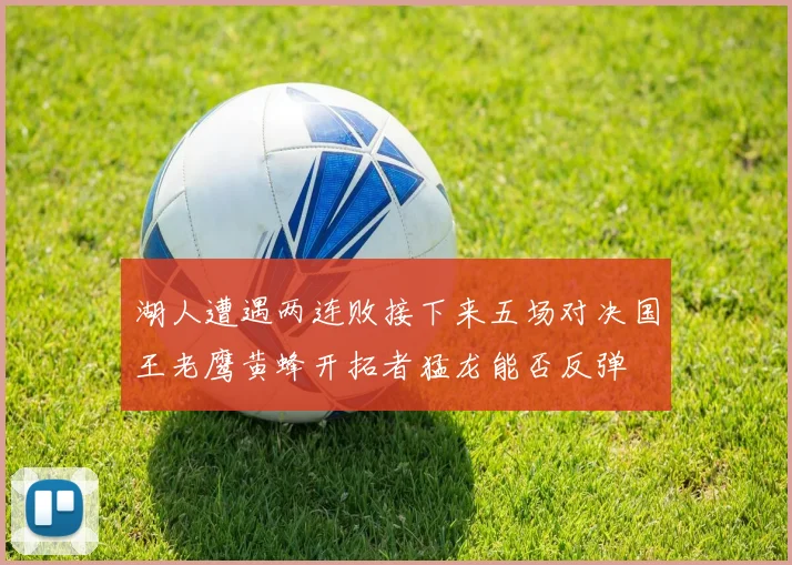 湖人遭遇两连败接下来五场对决国王老鹰黄蜂开拓者猛龙能否反弹