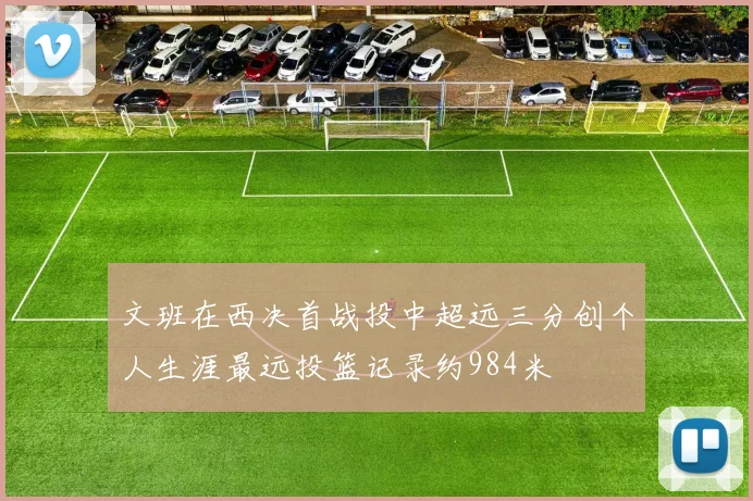 文班在西决首战投中超远三分创个人生涯最远投篮记录约984米