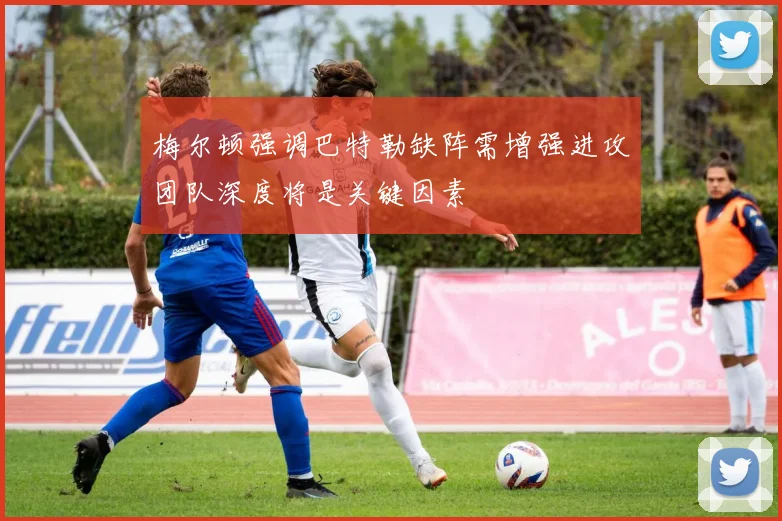 梅尔顿强调巴特勒缺阵需增强进攻团队深度将是关键因素