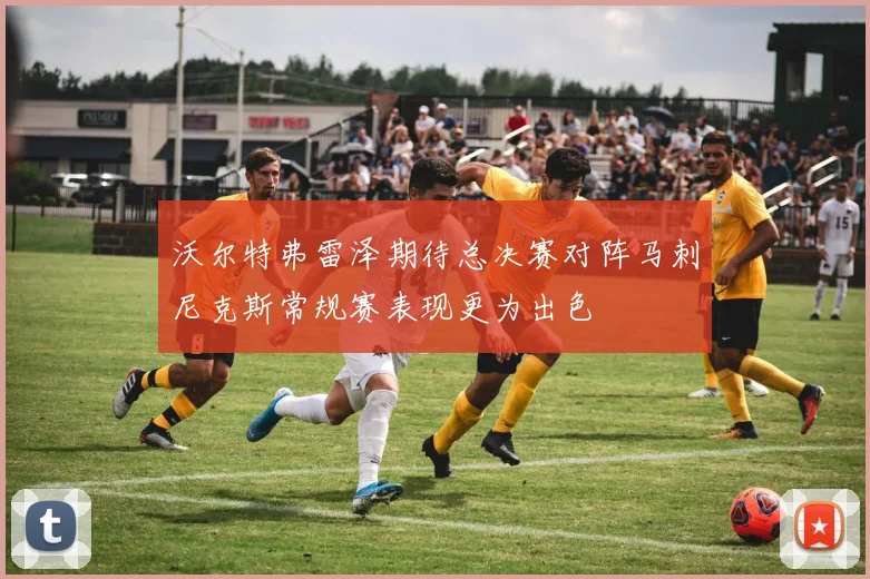 沃尔特弗雷泽期待总决赛对阵马刺尼克斯常规赛表现更为出色