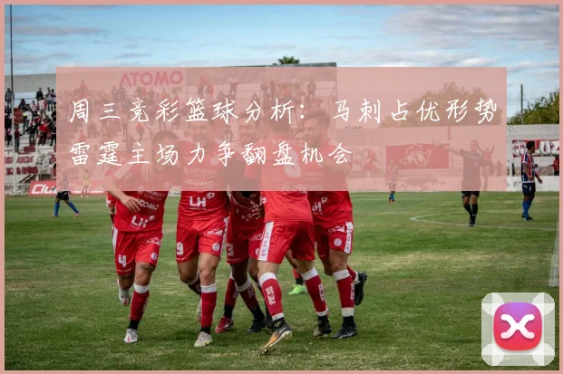 周三竞彩篮球分析：马刺占优形势雷霆主场力争翻盘机会