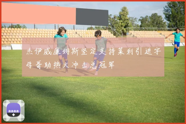 杰伊威廉姆斯坚定支持莱利引进字母哥助热火冲击总冠军